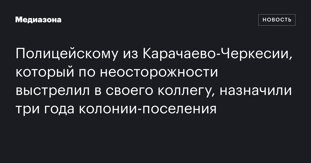 Полицейскому из Карачаево‑Черкесии, который по неосторожности выстрелил в своего коллегу, назначили три года колонии‑поселения