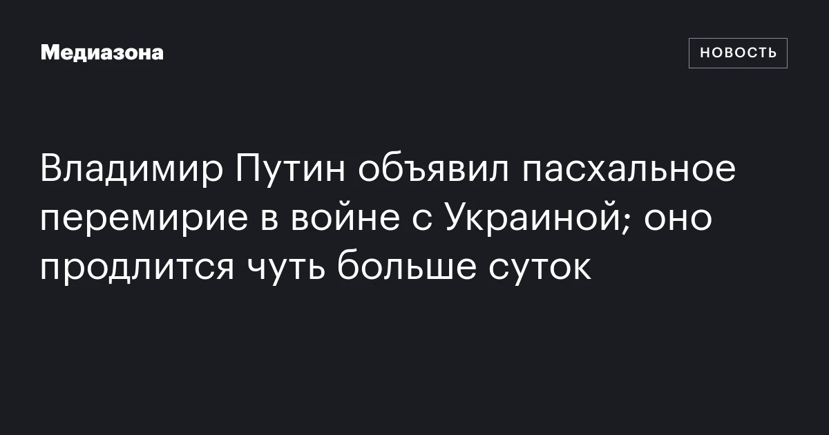 Владимир Путин объявил пасхальное перемирие в войне с Украиной; оно продлится чуть больше суток