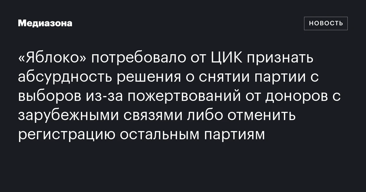 «Яблоко» потребовало от ЦИК признать абсурдность решения о снятии партии с выборов из‑за пожертвований от доноров с зарубежными связями либо отменить регистрацию остальным партиям