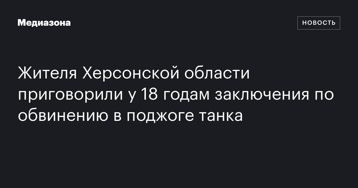 Жителя Херсонской области приговорили у 18 годам заключения по обвинению в поджоге танка