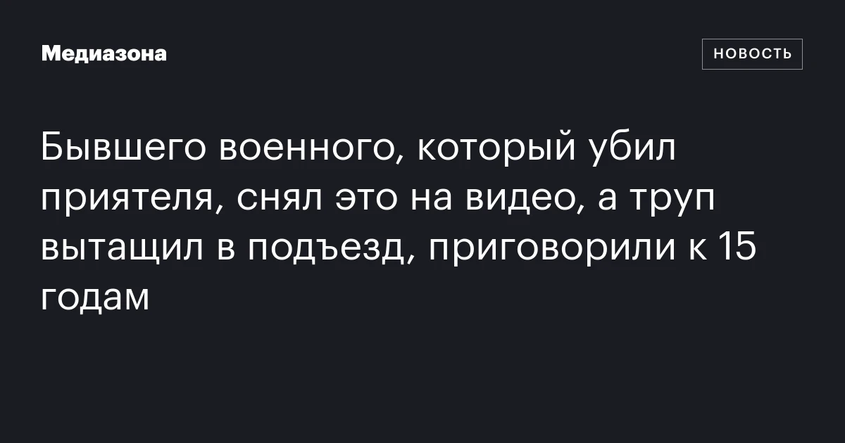 Бывшего военного, который убил приятеля, снял это на видео, а труп вытащил в подъезд, приговорили к 15 годам