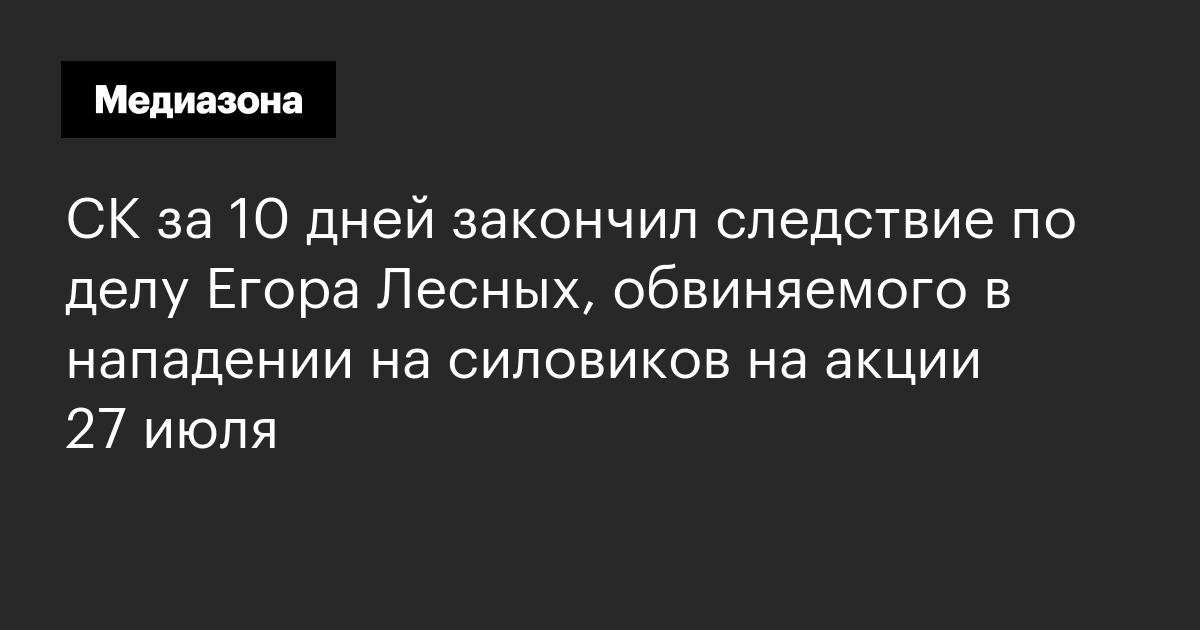 Ск за 10 дней закончил следствие по делу егора лесных, обвиняемого в нападении на силовиков на акции 27 июля