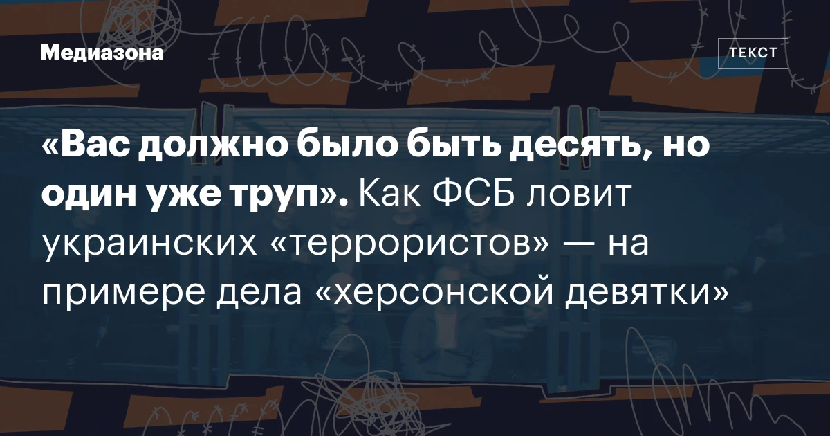 «Вас должно было быть десять, но один уже труп». Как ФСБ ловит украинских «террористов» — на примере дела «херсонской девятки»
