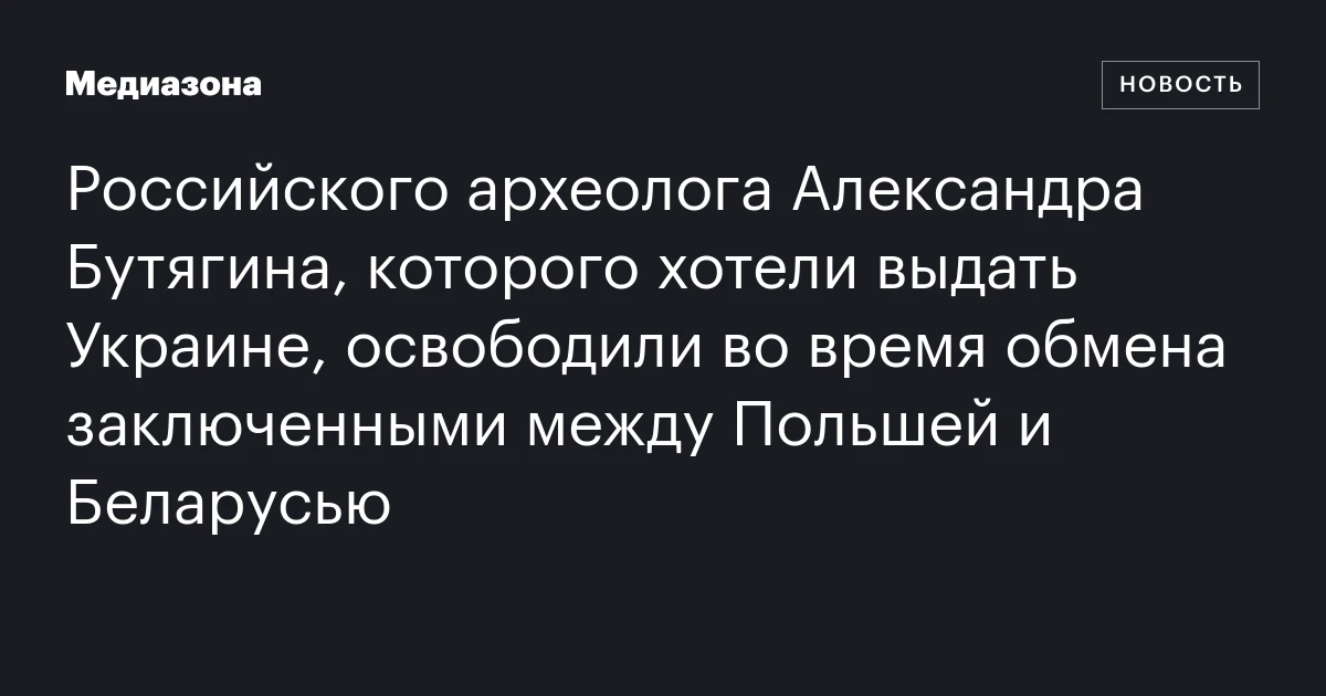 Российского археолога Александра Бутягина, которого хотели выдать Украине, освободили во время обмена заключенными между Польшей и Беларусью