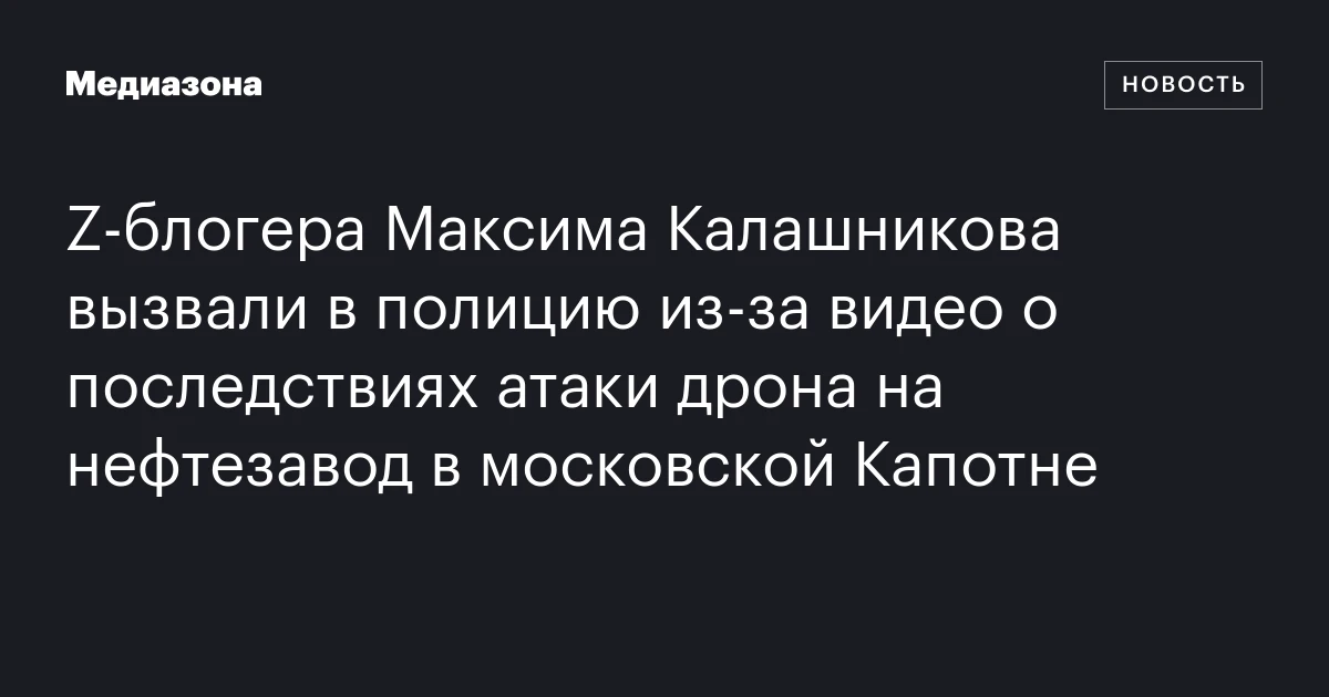 Z‑блогера Максима Калашникова вызвали в полицию из‑за видео о последствиях атаки дрона на нефтезавод в московской Капотне