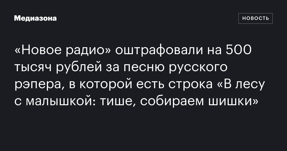 «Новое радио» оштрафовали на 500 тысяч рублей за песню русского рэпера, в которой есть строка «В лесу с малышкой: тише, собираем шишки»