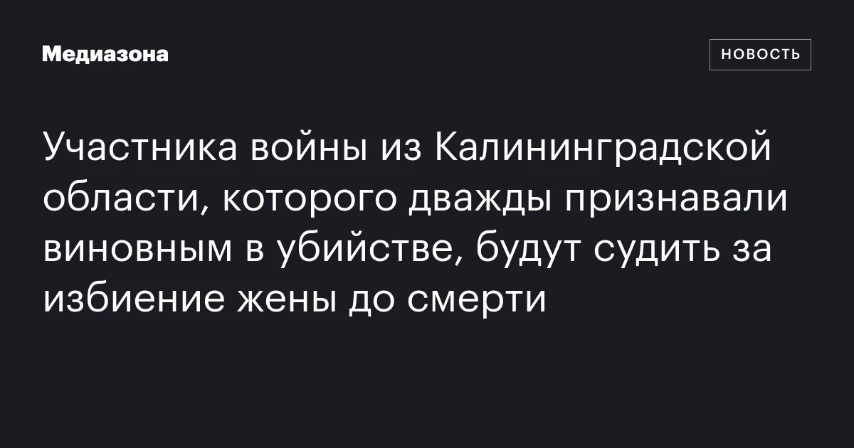 Участника войны из Калининградской области, которого дважды признавали виновным в убийстве, будут судить за избиение жены до смерти