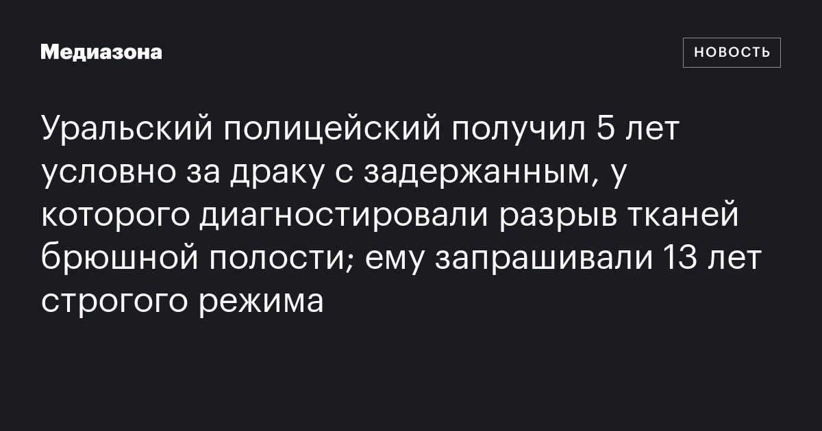 Уральский полицейский получил 5 лет условно за драку с задержанным, у которого диагностировали разрыв тканей брюшной полости; ему запрашивали 13 лет строгого режима