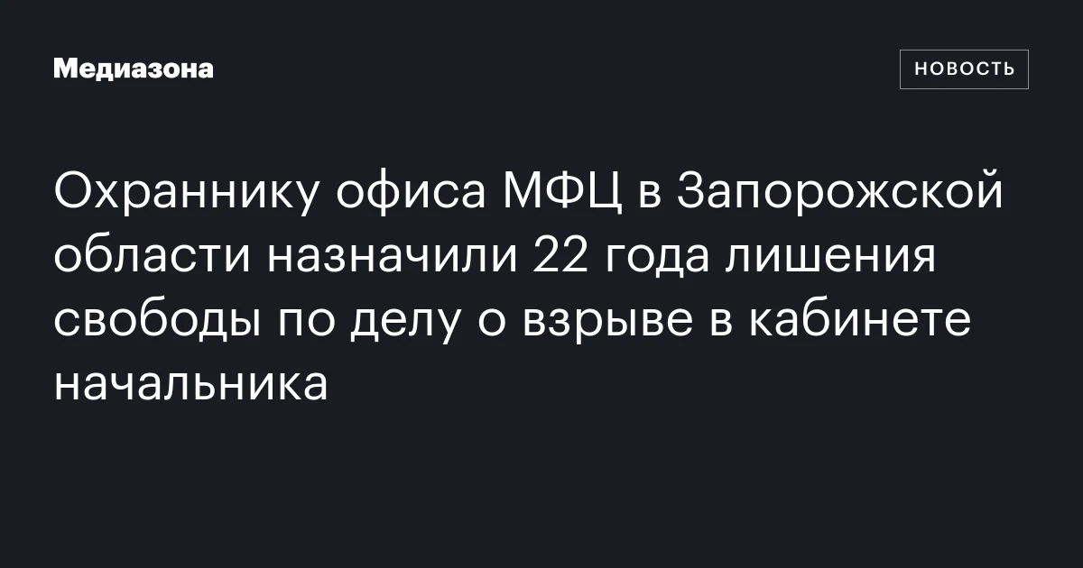 Охраннику офиса МФЦ в Запорожской области назначили 22 года лишения свободы по делу о взрыве в кабинете начальника