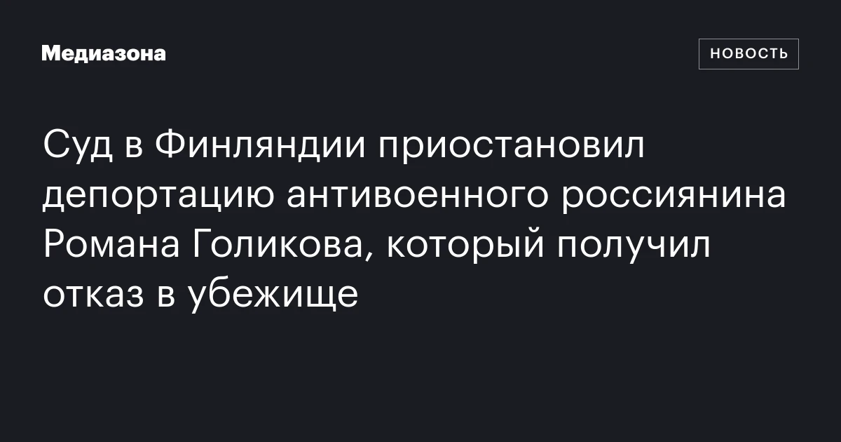 Суд в Финляндии приостановил депортацию антивоенного россиянина Романа Голикова, который получил отказ в убежище