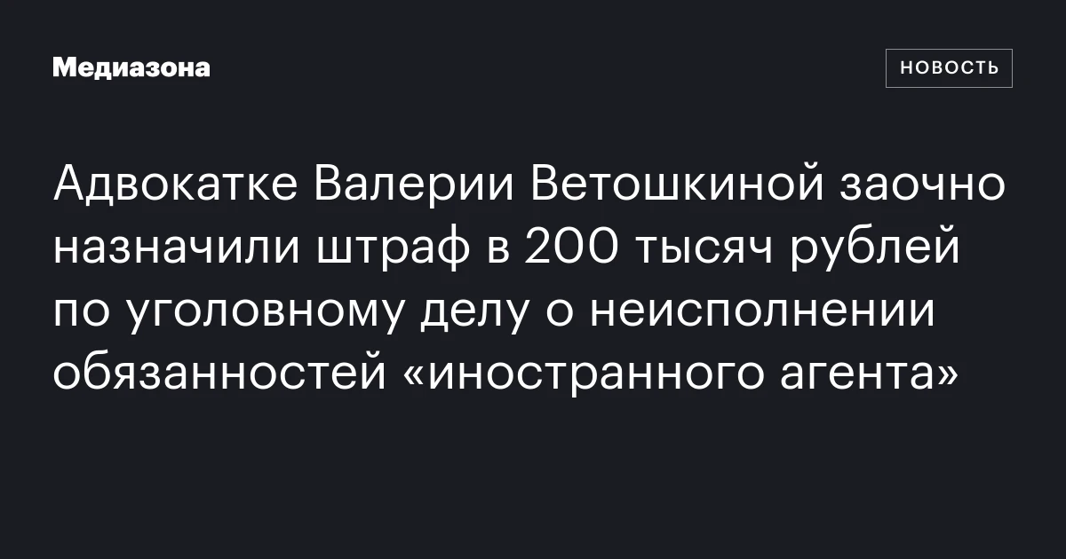Адвокатке Валерии Ветошкиной заочно назначили штраф в 200 тысяч рублей по уголовному делу о неисполнении обязанностей «иностранного агента»