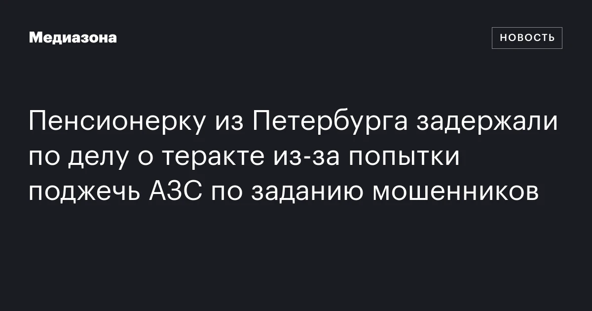 Пенсионерку из Петербурга задержали по делу о теракте из‑за попытки поджечь АЗС по заданию мошенников