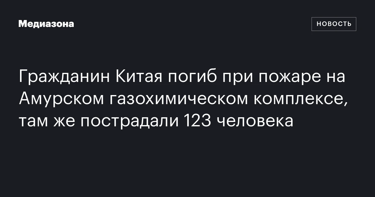 Гражданин Китая погиб при пожаре на Амурском газохимическом комплексе, там же пострадали 123 человека