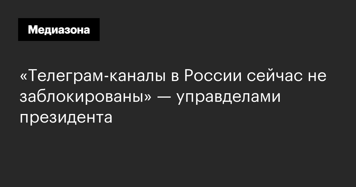 «телеграм-каналы в россии сейчас не заблокированы» — управделами президента
