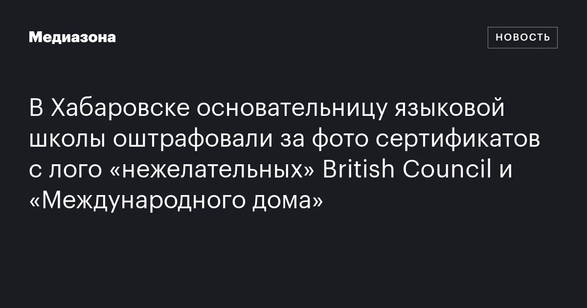 В Хабаровске основательницу языковой школы оштрафовали за фото сертификатов с лого «нежелательных» British Council и «Международного дома»