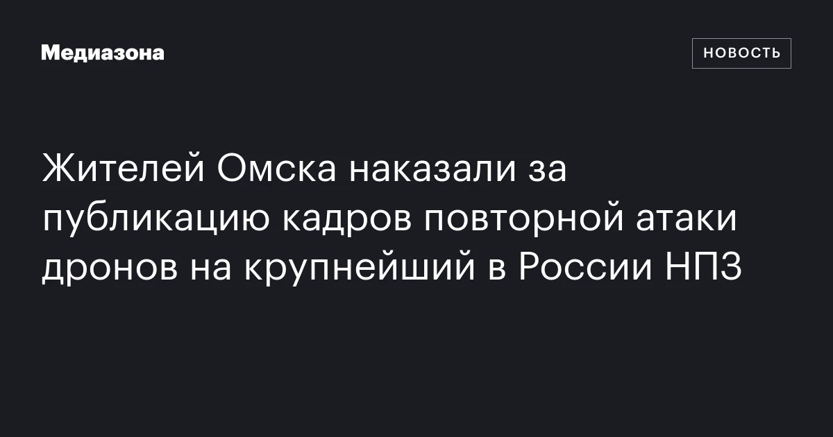 Жителей Омска наказали за публикацию кадров повторной атаки дронов на крупнейший в России НПЗ