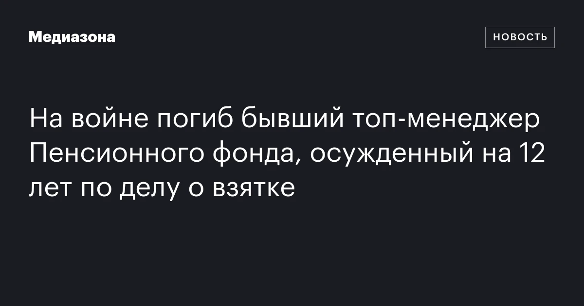 На войне погиб бывший топ‑менеджер Пенсионного фонда, осужденный на 12 лет по делу о взятке