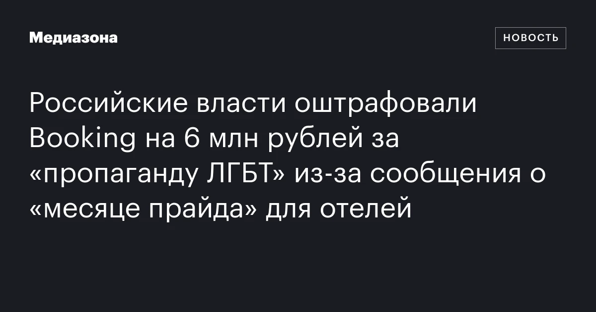 Российские власти оштрафовали Booking на 6 млн рублей за «пропаганду ЛГБТ» из‑за сообщения о «месяце прайда» для отелей