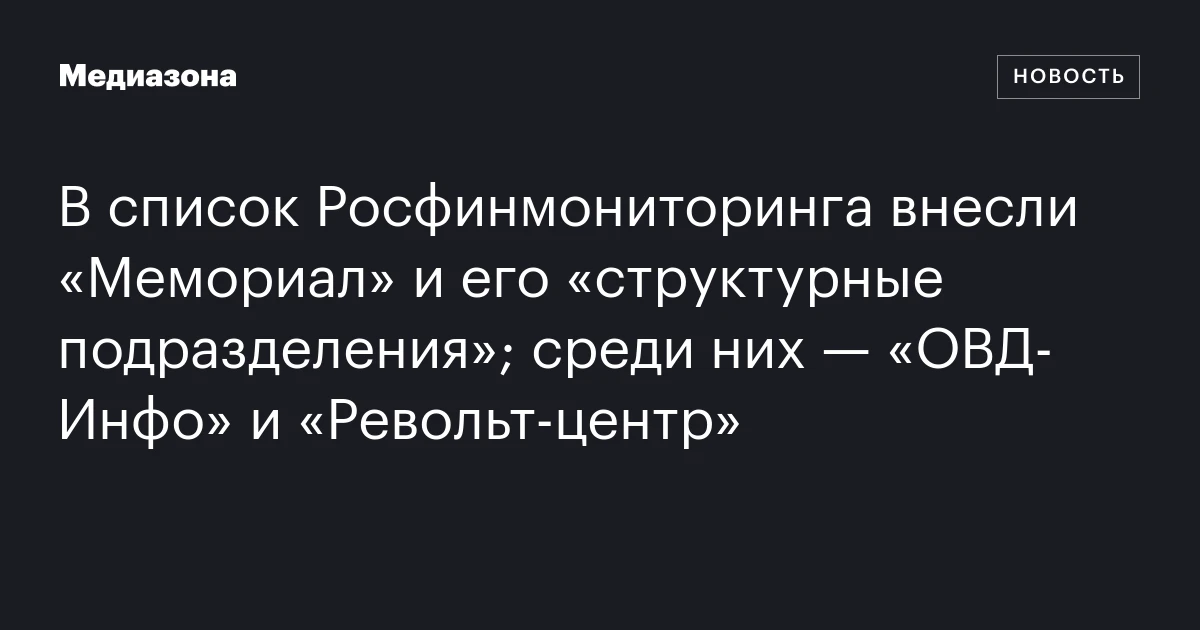 В список Росфинмониторинга внесли «Мемориал» и его «структурные подразделения»; среди них — «ОВД‑Инфо» и «Револьт‑центр»