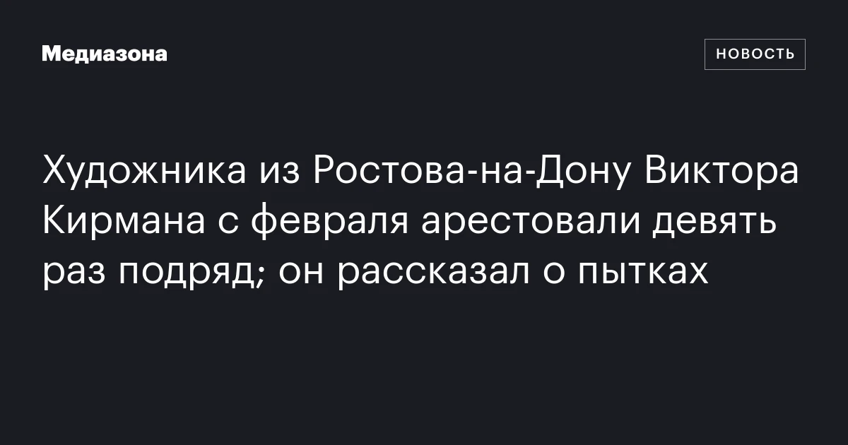 Художника из Ростова‑на‑Дону Виктора Кирмана с февраля арестовали девять раз подряд; он рассказал о пытках