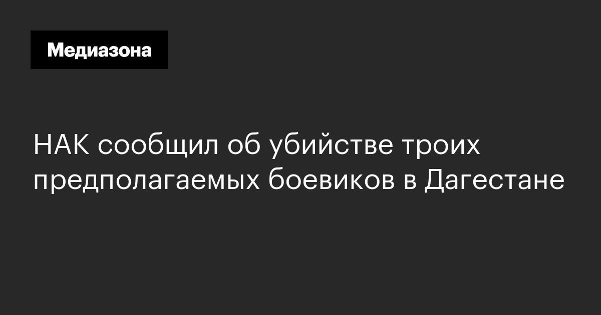 НАК сообщил об убийстве троих предполагаемых боевиков в Дагестане