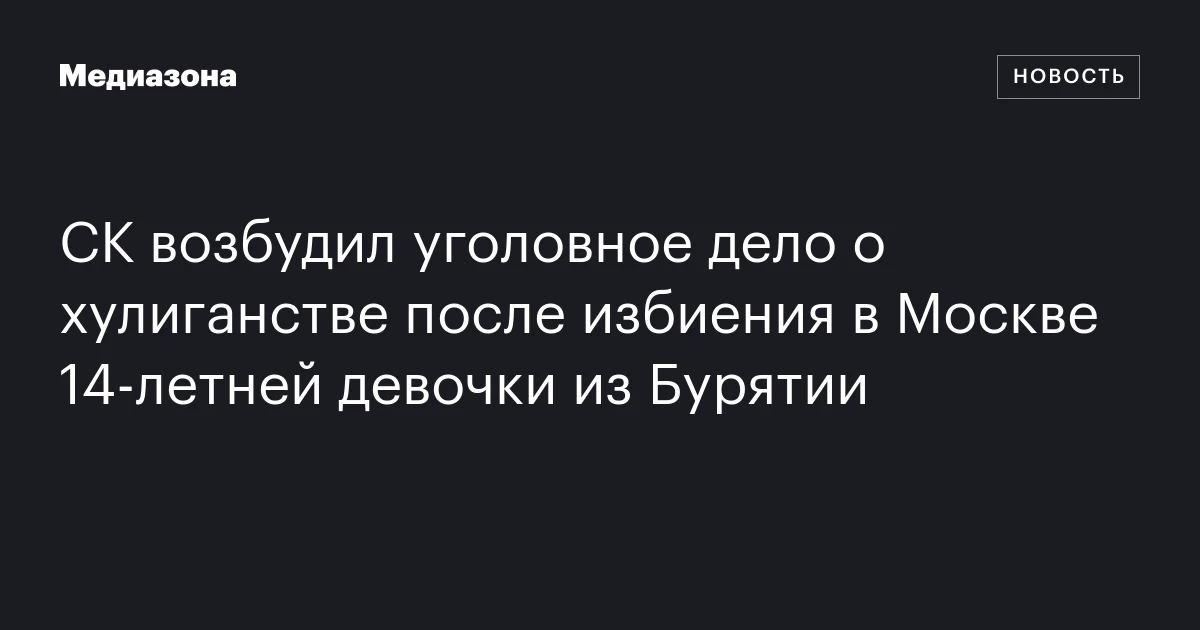 СК возбудил уголовное дело о хулиганстве после избиения в Москве 14-летней девочки из Бурятии