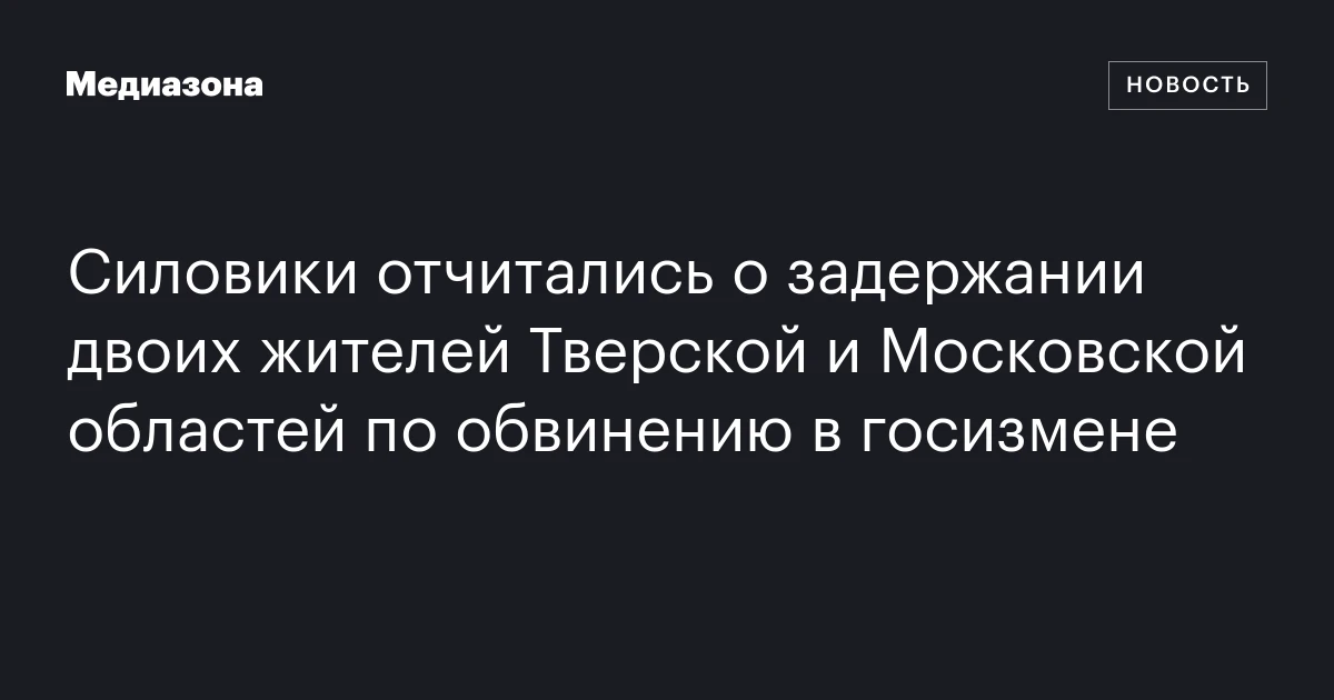 Силовики отчитались о задержании двоих жителей Тверской и Московской областей по обвинению в госизмене