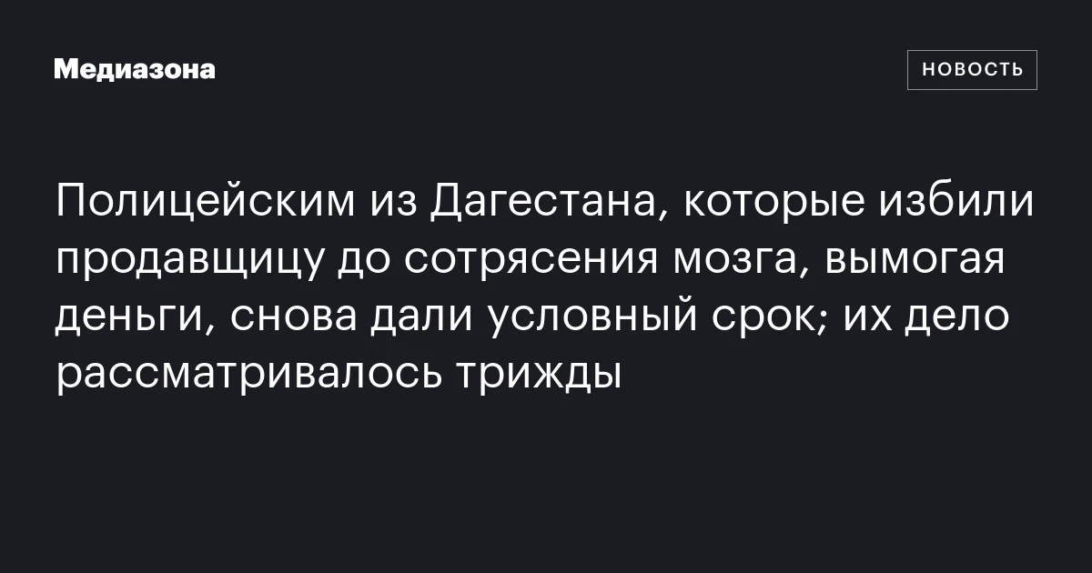 Полицейским из Дагестана, которые избили продавщицу до сотрясения мозга, вымогая деньги, снова дали условный срок; их дело рассматривалось трижды