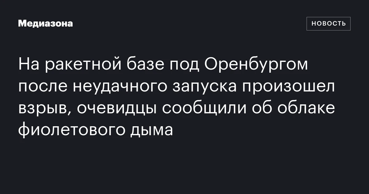 На ракетной базе под Оренбургом после неудачного запуска произошел взрыв, очевидцы сообщили об облаке фиолетового дыма