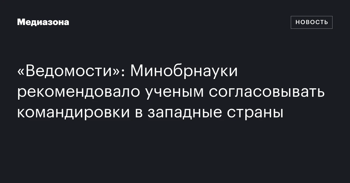 «Ведомости»: Минобрнауки рекомендовало ученым согласовывать командировки в западные страны