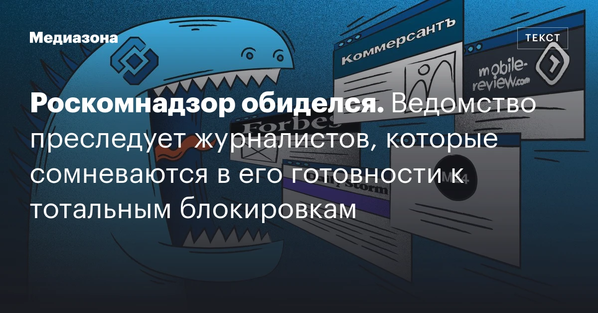 Роскомнадзор обиделся. Ведомство преследует журналистов, которые сомневаются в его готовности к тотальным блокировкам