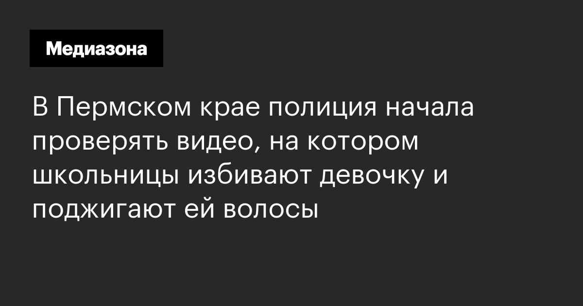 В пермском крае полиция начала проверять видео, на котором школьницы избивают девочку и поджигают ей волосы
