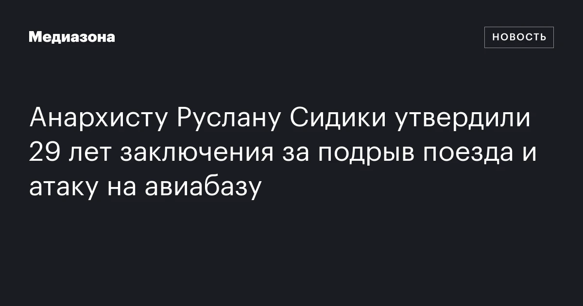 Анархисту Руслану Сидики утвердили 29 лет заключения за подрыв поезда и атаку на авиабазу
