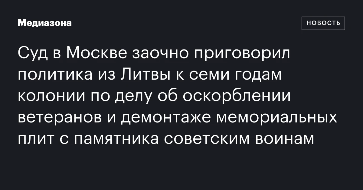 Суд в Москве заочно приговорил политика из Литвы к семи годам колонии по делу об оскорблении ветеранов и демонтаже мемориальных плит с памятника советским воинам