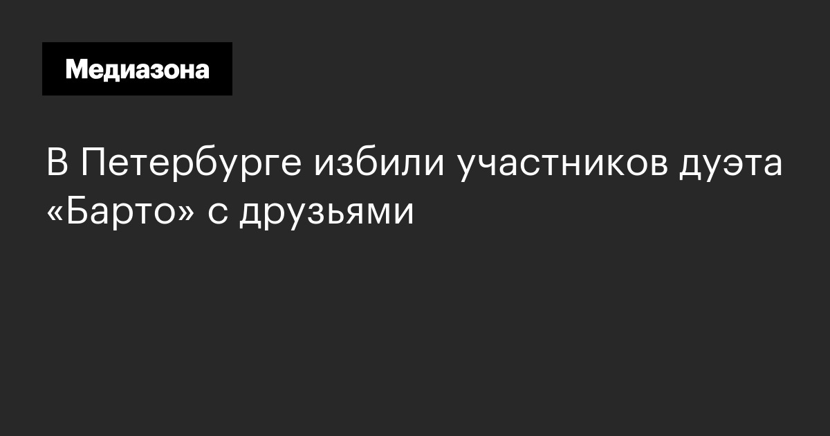 В петербурге избили участников дуэта «барто» с друзьями