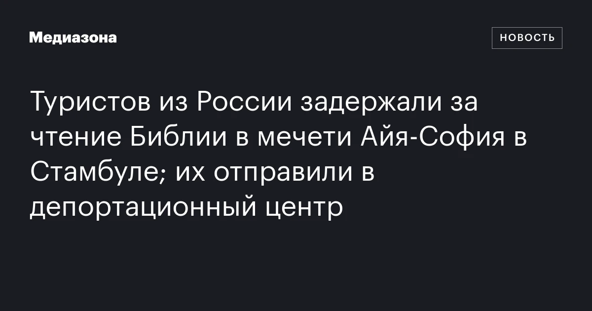 Туристов из России задержали за чтение Библии в мечети Айя‑София в Стамбуле; их отправили в депортационный центр