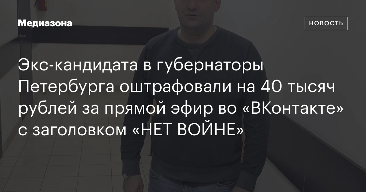 Экс‑кандидата в губернаторы Петербурга оштрафовали на 40 тысяч рублей за прямой эфир во «ВКонтакте» с заголовком «НЕТ ВОЙНЕ»