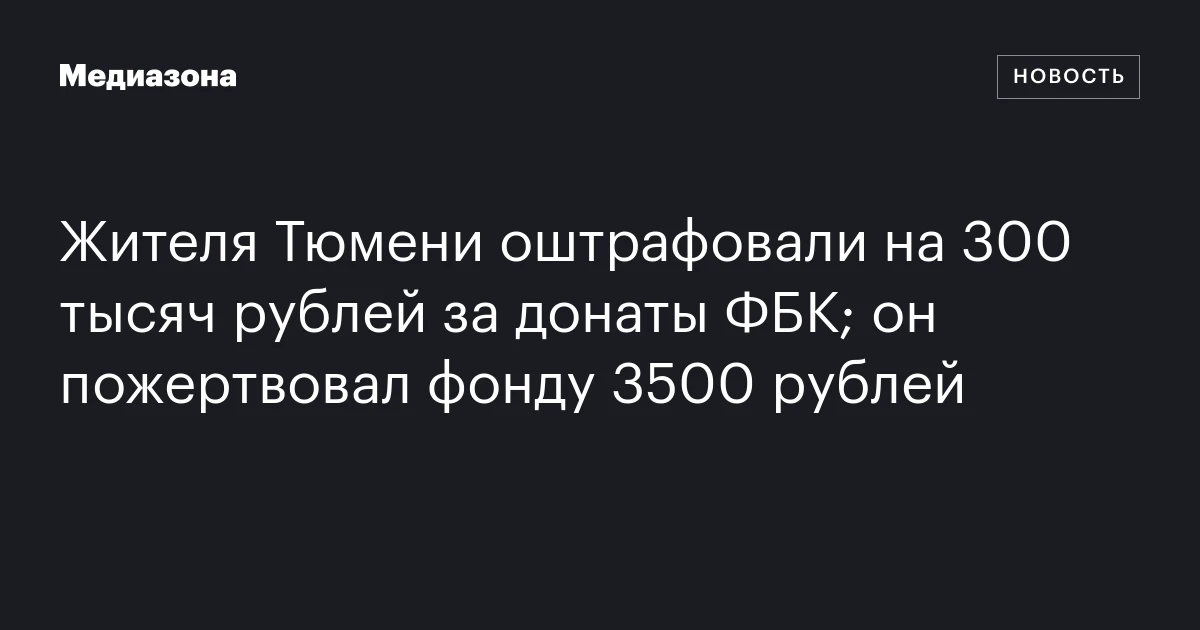 Жителя Тюмени оштрафовали на 300 тысяч рублей за донаты ФБК; он пожертвовал фонду 3500 рублей