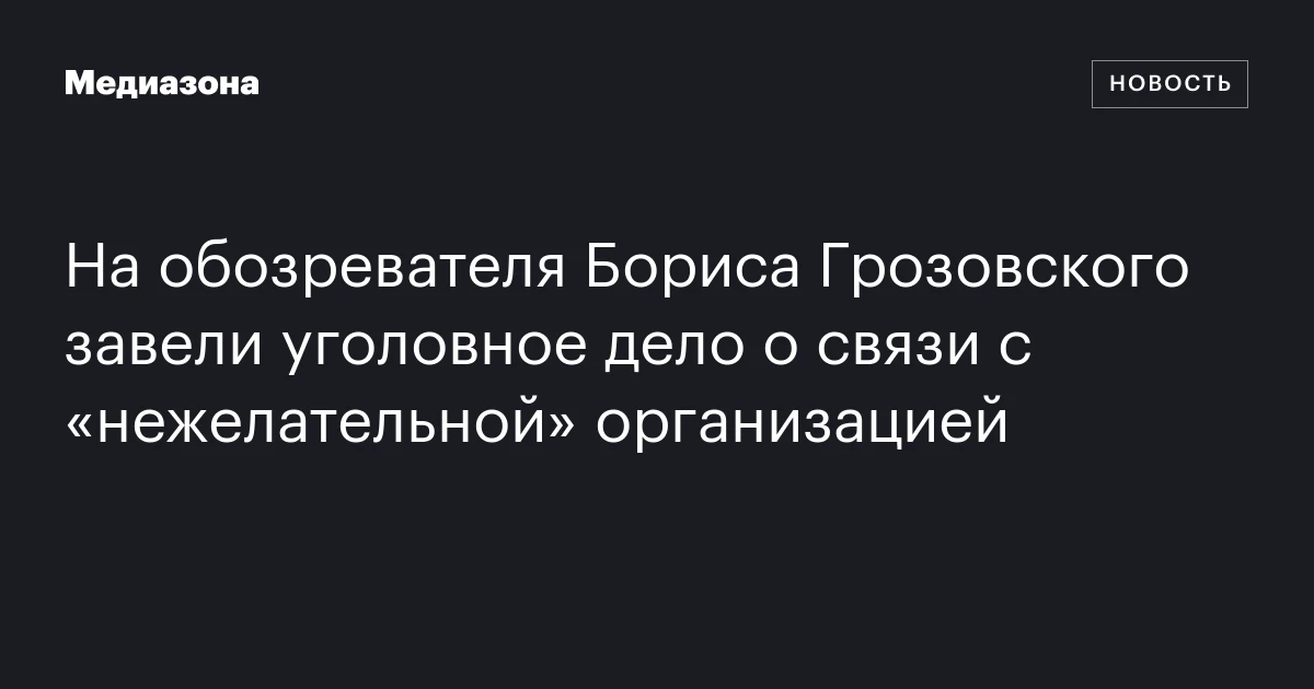 На обозревателя Бориса Грозовского завели уголовное дело о связи с «нежелательной» организацией