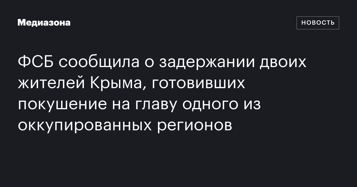 ФСБ сообщила о задержании двоих жителей Крыма, готовивших покушение на главу одного из оккупированных регионов