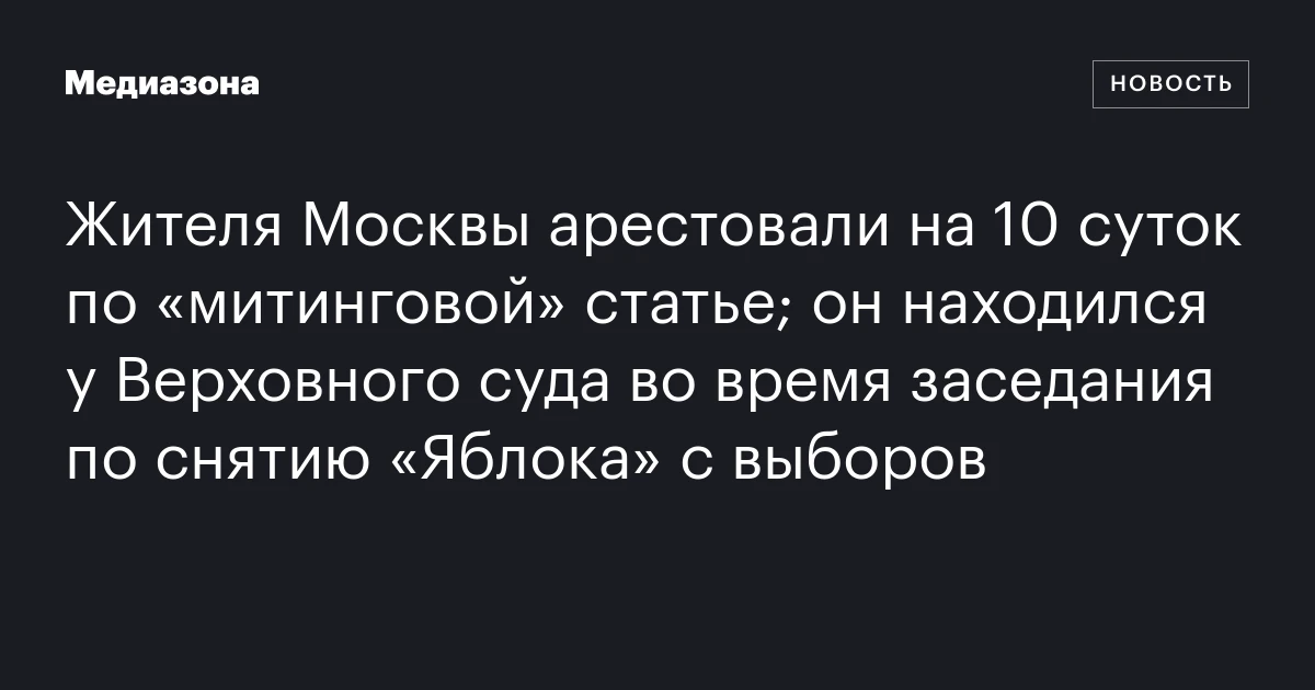 Жителя Москвы арестовали на 10 суток по «митинговой» статье; он находился у Верховного суда во время заседания по снятию «Яблока» с выборов