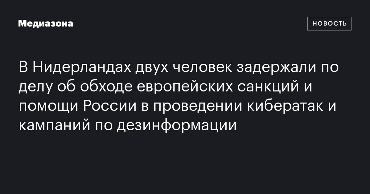 В Нидерландах двух человек задержали по делу об обходе европейских санкций и помощи России в проведении кибератак и кампаний по дезинформации