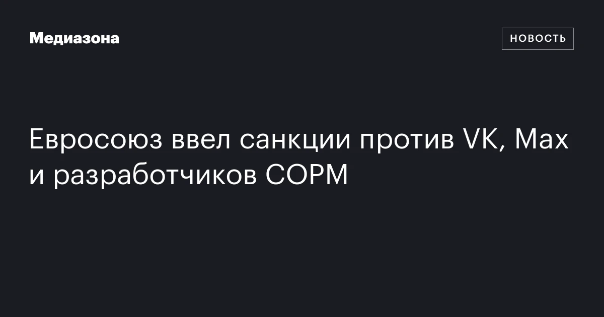 Евросоюз ввел санкции против VK, Max и разработчиков СОРМ