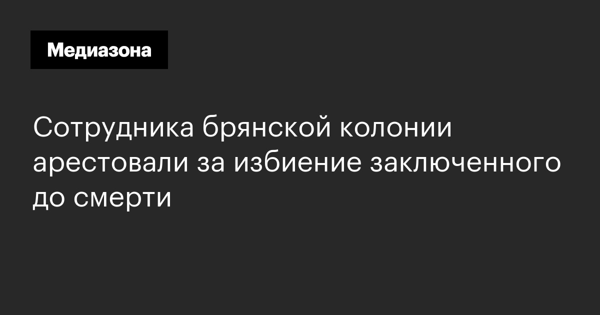 Сотрудника брянской колонии арестовали за избиение заключенного до смерти