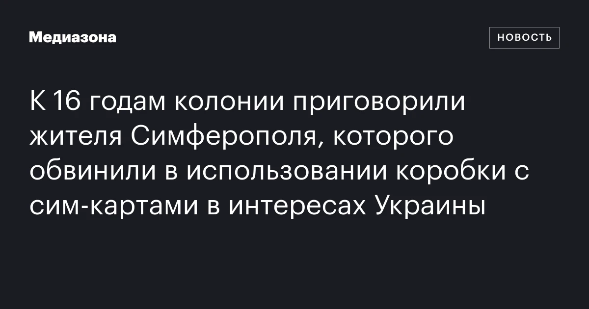 К 16 годам колонии приговорили жителя Симферополя, которого обвинили в использовании коробки с сим‑картами в интересах Украины