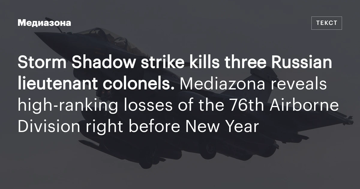 Storm Shadow strike kills three Russian lieutenant colonels. Mediazona reveals high‑ranking losses of the 76th Airborne Division right before New Year