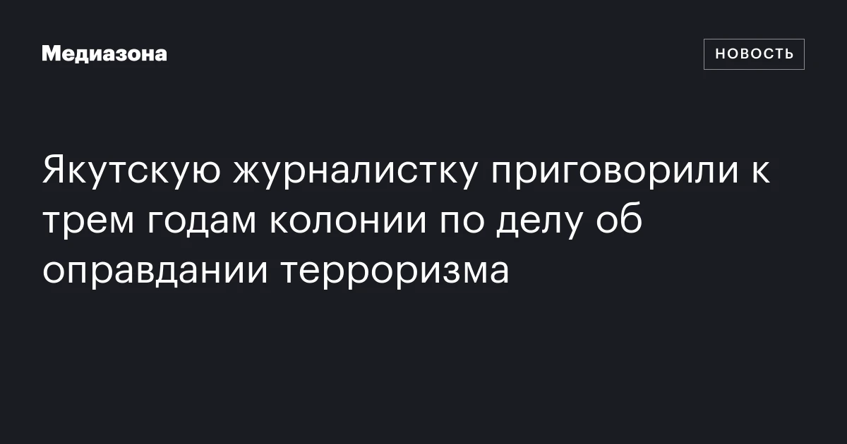 Якутскую журналистку приговорили к трем годам колонии по делу об оправдании терроризма
