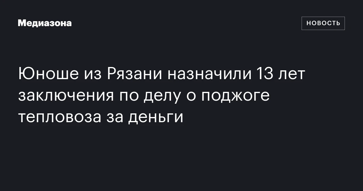 Юноше из Рязани назначили 13 лет заключения по делу о поджоге тепловоза за деньги