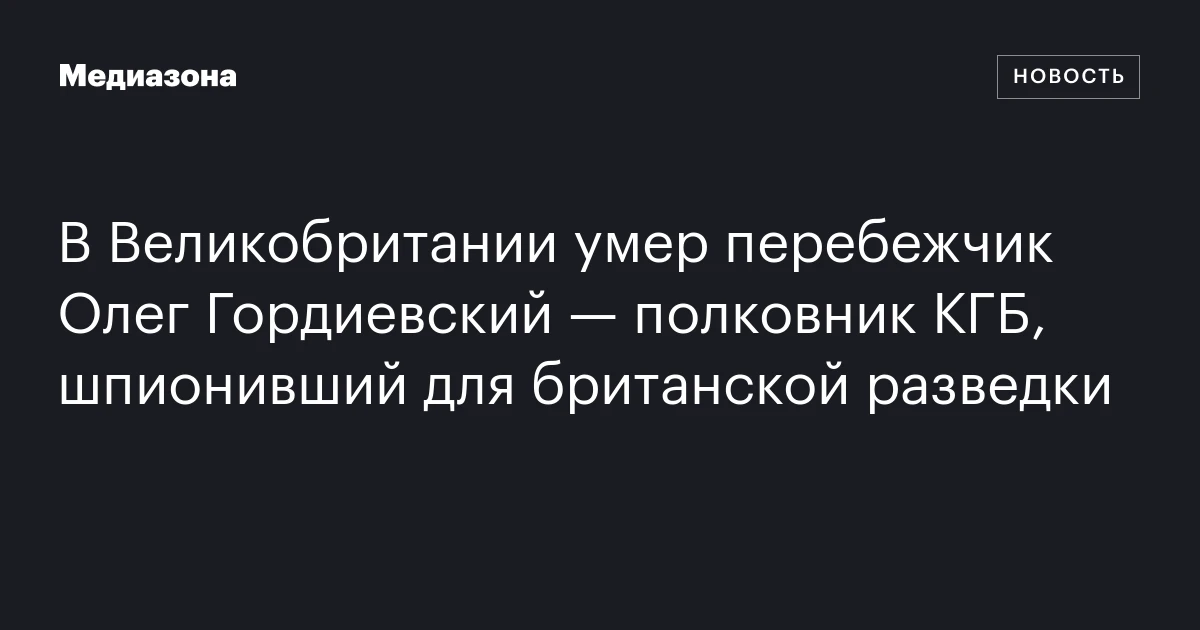 В Великобритании умер перебежчик Олег Гордиевский — полковник КГБ, шпионивший для британской разведки