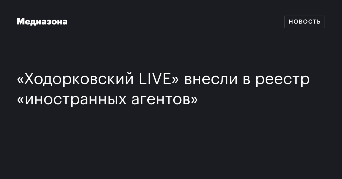 «Ходорковский LIVE» внесли в реестр «иностранных агентов»